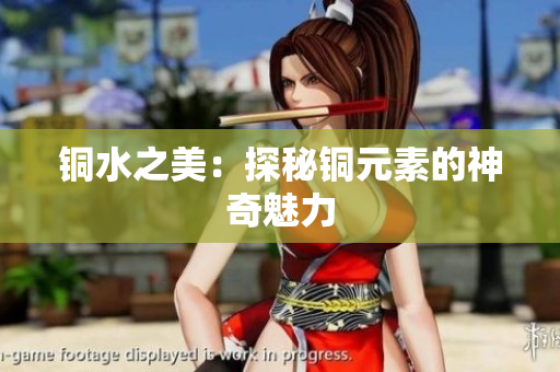 铜水之美：探秘铜元素的神奇魅力