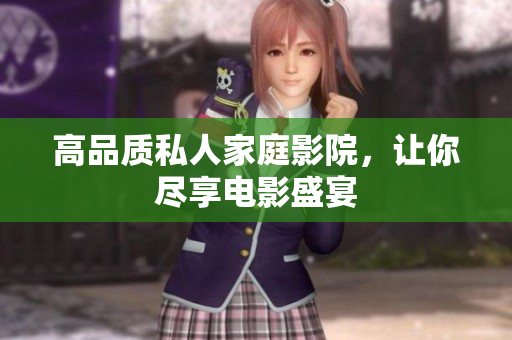 高品质私人家庭影院，让你尽享电影盛宴