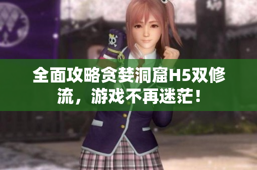 全面攻略贪婪洞窟H5双修流，游戏不再迷茫！