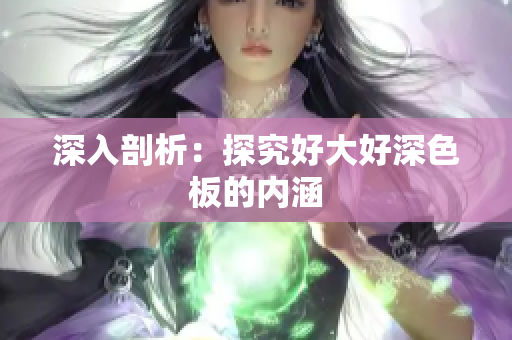 深入剖析：探究好大好深色板的内涵