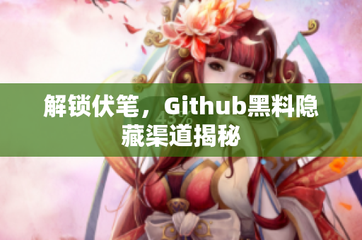 解锁伏笔，Github黑料隐藏渠道揭秘
