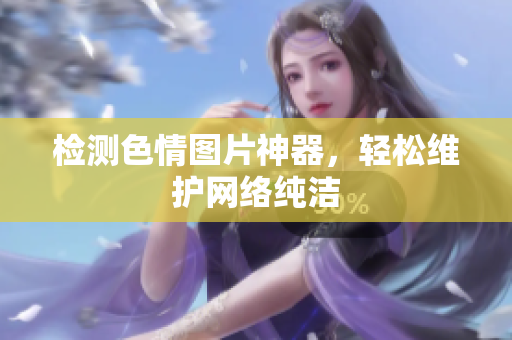 检测色情图片神器，轻松维护网络纯洁