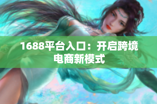 1688平台入口：开启跨境电商新模式