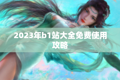 2023年b1站大全免费使用攻略