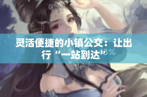 灵活便捷的小镇公交：让出行“一站到达”
