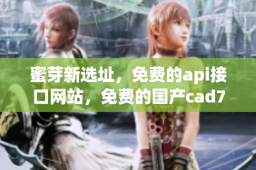 蜜芽新选址，免费的api接口网站，免费的国产cad785
