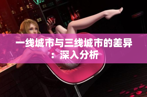 一线城市与三线城市的差异：深入分析