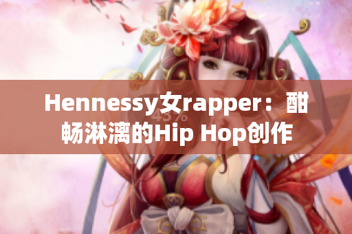 Hennessy女rapper：酣畅淋漓的Hip Hop创作