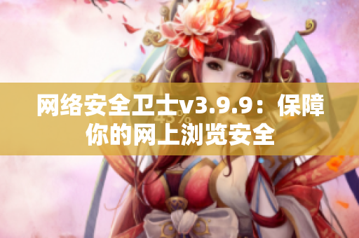 网络安全卫士v3.9.9：保障你的网上浏览安全