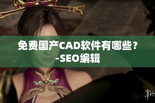 免费国产CAD软件有哪些？-SEO编辑