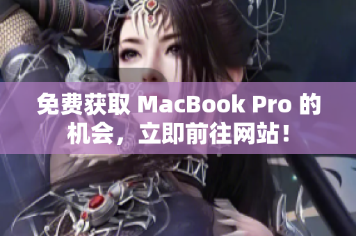 免费获取 MacBook Pro 的机会，立即前往网站！