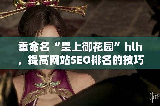 重命名“皇上御花园”hlh，提高网站SEO排名的技巧