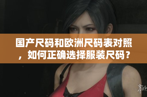 国产尺码和欧洲尺码表对照，如何正确选择服装尺码？