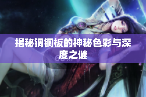 揭秘铜铜板的神秘色彩与深度之谜
