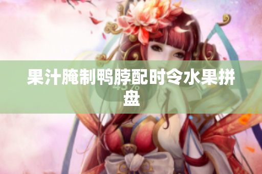 果汁腌制鸭脖配时令水果拼盘