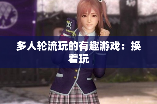 多人轮流玩的有趣游戏：换着玩