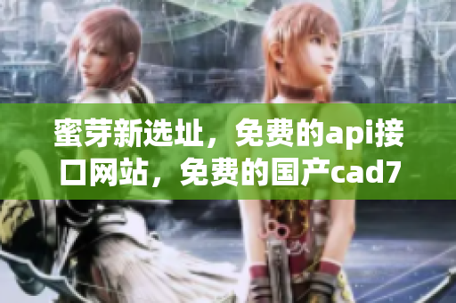 蜜芽新选址，免费的api接口网站，免费的国产cad758