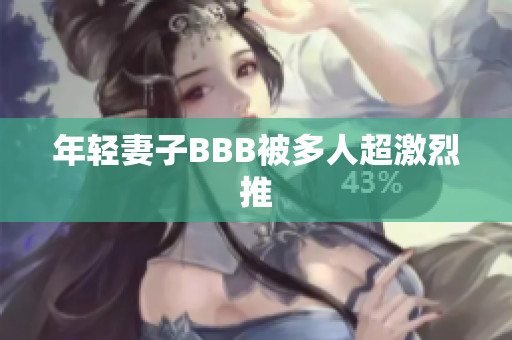 年轻妻子BBB被多人超激烈推