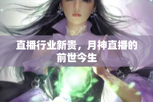 直播行业新贵，月神直播的前世今生