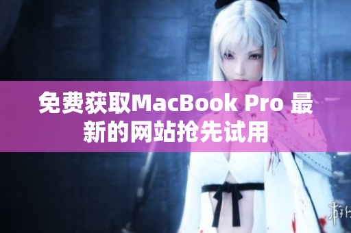 免费获取MacBook Pro 最新的网站抢先试用