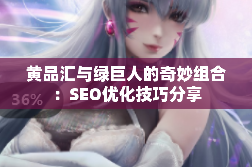 黄品汇与绿巨人的奇妙组合：SEO优化技巧分享