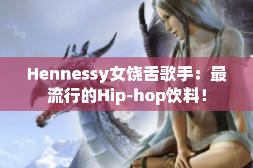 Hennessy女饶舌歌手：最流行的Hip-hop饮料！