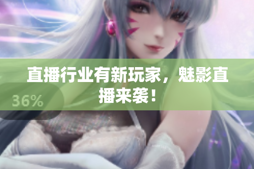 直播行业有新玩家，魅影直播来袭！