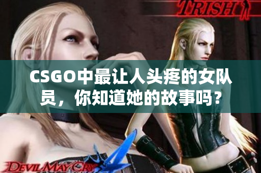 CSGO中最让人头疼的女队员，你知道她的故事吗？