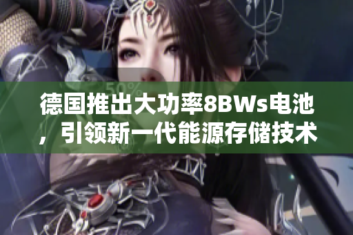 德国推出大功率8BWs电池，引领新一代能源存储技术