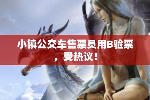 小镇公交车售票员用B验票，受热议！