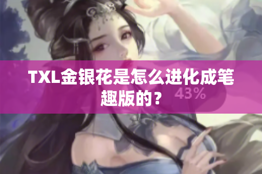 TXL金银花是怎么进化成笔趣版的？