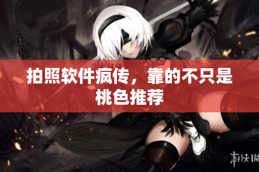 拍照软件疯传，靠的不只是桃色推荐