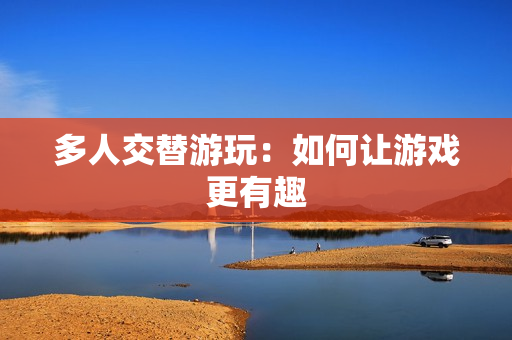 多人交替游玩：如何让游戏更有趣
