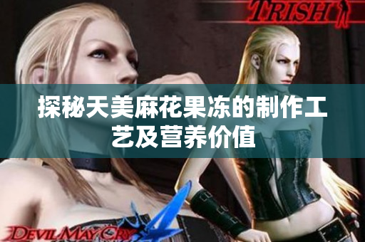 探秘天美麻花果冻的制作工艺及营养价值