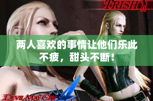 两人喜欢的事情让他们乐此不疲，甜头不断！