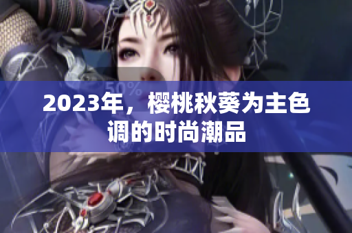 2023年，樱桃秋葵为主色调的时尚潮品