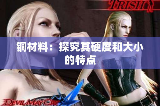 铜材料：探究其硬度和大小的特点