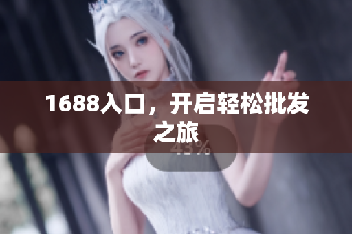 1688入口，开启轻松批发之旅