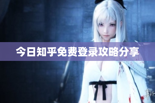 今日知乎免费登录攻略分享