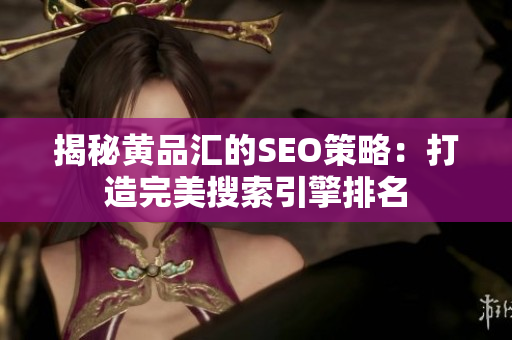 揭秘黄品汇的SEO策略：打造完美搜索引擎排名