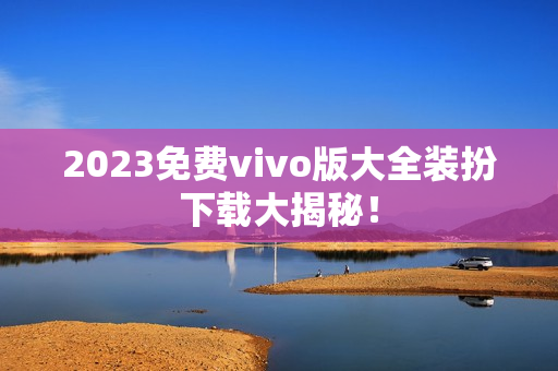 2023免费vivo版大全装扮下载大揭秘！