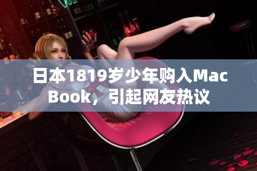 日本1819岁少年购入MacBook，引起网友热议