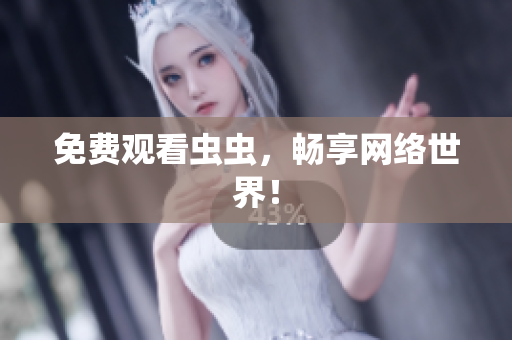 免费观看虫虫，畅享网络世界！