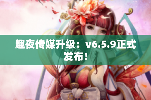 趣夜传媒升级：v6.5.9正式发布！