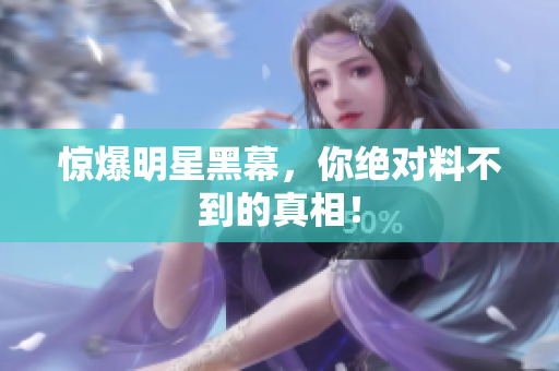 惊爆明星黑幕，你绝对料不到的真相！