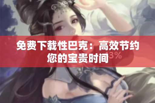 免费下载性巴克：高效节约您的宝贵时间