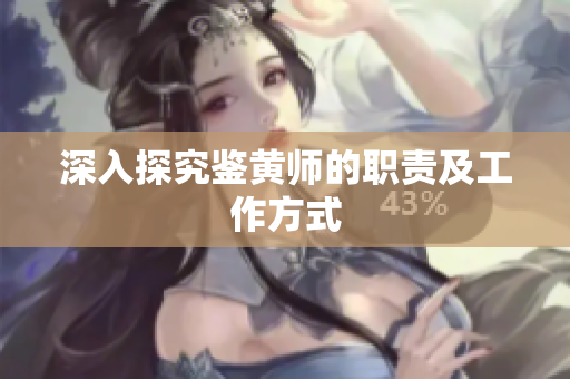深入探究鉴黄师的职责及工作方式