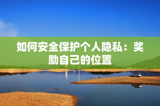 如何安全保护个人隐私：奖励自己的位置