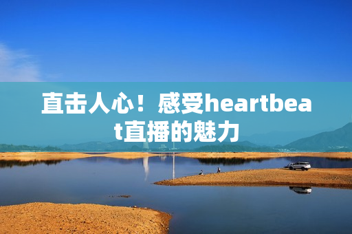 直击人心！感受heartbeat直播的魅力
