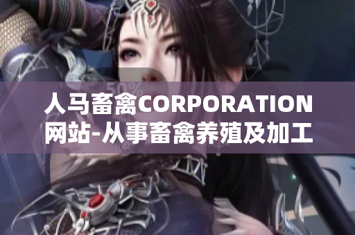 人马畜禽CORPORATION网站-从事畜禽养殖及加工业务的专业公司。